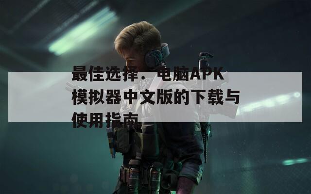 最佳选择：电脑APK模拟器中文版的下载与使用指南