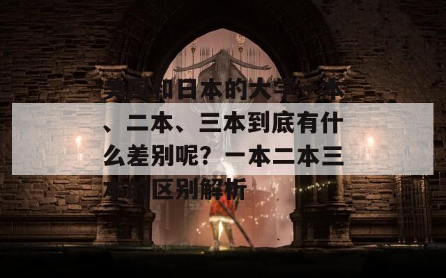 美国和日本的大学一本、二本、三本到底有什么差别呢？一本二本三本的区别解析