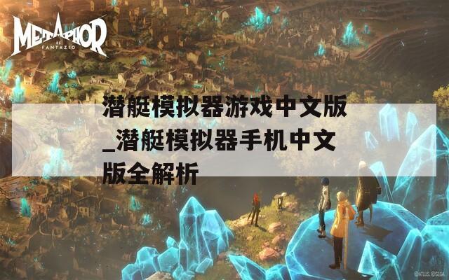 潜艇模拟器游戏中文版_潜艇模拟器手机中文版全解析