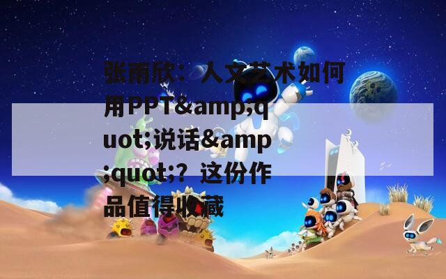 张雨欣：人文艺术如何用PPT&quot;说话&quot;？这份作品值得收藏