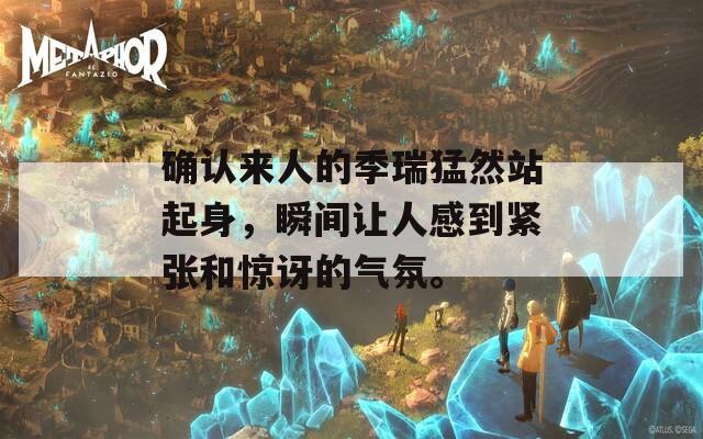 确认来人的季瑞猛然站起身，瞬间让人感到紧张和惊讶的气氛。