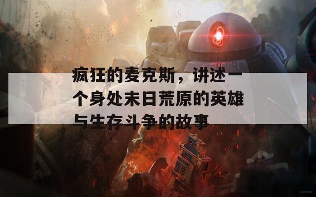 疯狂的麦克斯，讲述一个身处末日荒原的英雄与生存斗争的故事