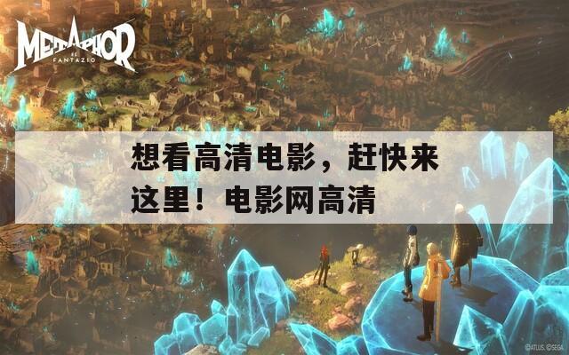 想看高清电影，赶快来这里！电影网高清