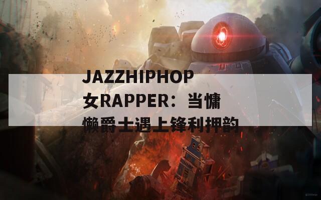 JAZZHIPHOP女RAPPER：当慵懒爵士遇上锋利押韵