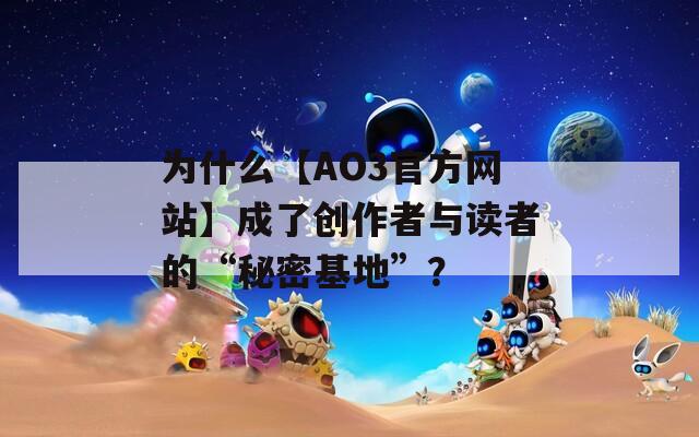 为什么【AO3官方网站】成了创作者与读者的“秘密基地”？