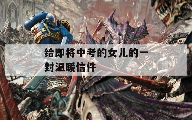 给即将中考的女儿的一封温暖信件
