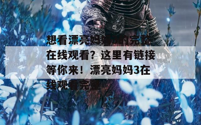 想看漂亮妈妈3的完整在线观看？这里有链接等你来！漂亮妈妈3在线观看完整
