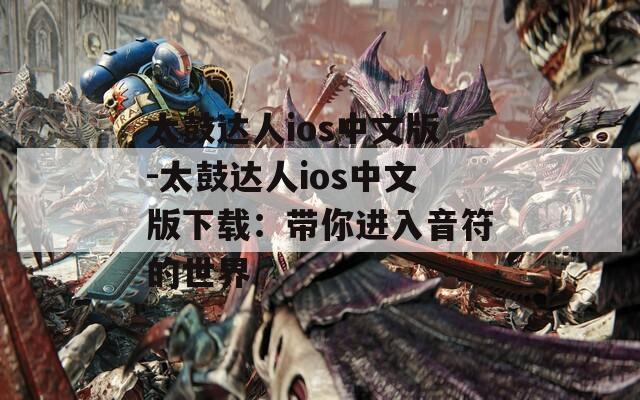太鼓达人ios中文版-太鼓达人ios中文版下载：带你进入音符的世界