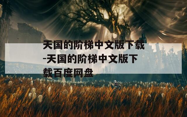 天国的阶梯中文版下载-天国的阶梯中文版下载百度网盘