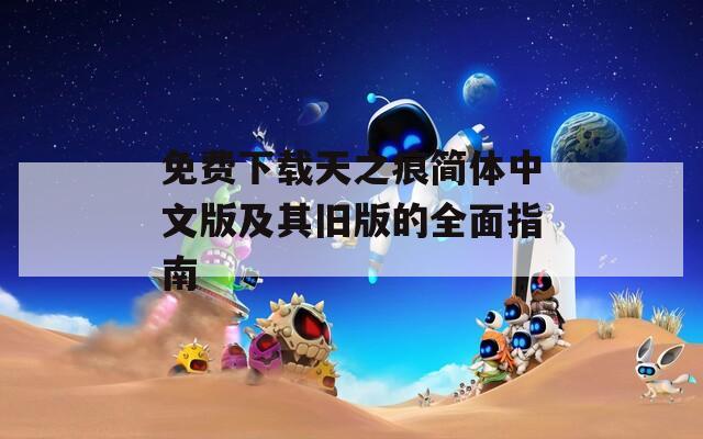 免费下载天之痕简体中文版及其旧版的全面指南