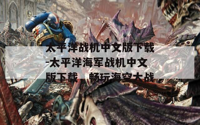 太平洋战机中文版下载-太平洋海军战机中文版下载，畅玩海空大战