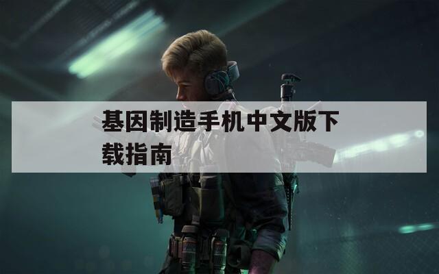 基因制造手机中文版下载指南