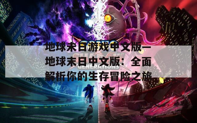 地球未日游戏中文版—地球末日中文版：全面解析你的生存冒险之旅