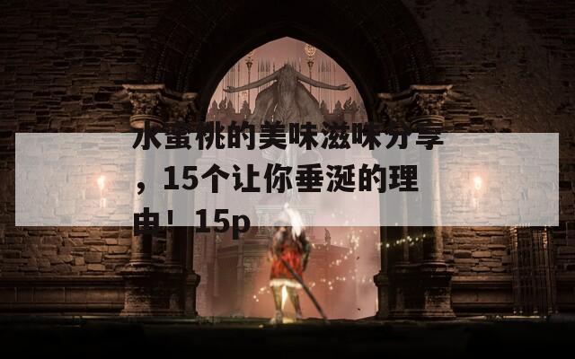 水蜜桃的美味滋味分享，15个让你垂涎的理由！15p
