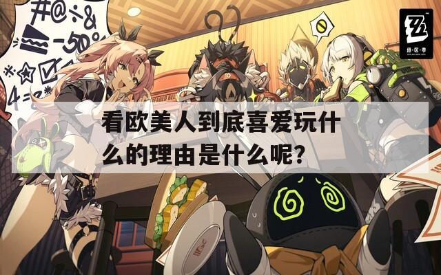 看欧美人到底喜爱玩什么的理由是什么呢？