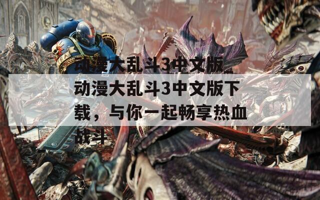 动漫大乱斗3中文版_动漫大乱斗3中文版下载，与你一起畅享热血战斗