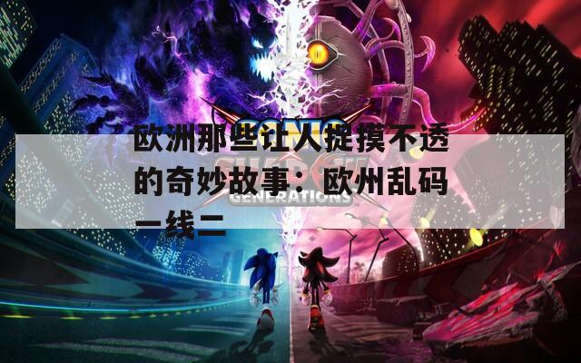 欧洲那些让人捉摸不透的奇妙故事：欧州乱码一线二