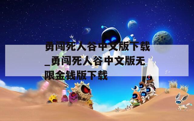 勇闯死人谷中文版下载_勇闯死人谷中文版无限金钱版下载