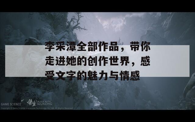 李采潭全部作品，带你走进她的创作世界，感受文字的魅力与情感