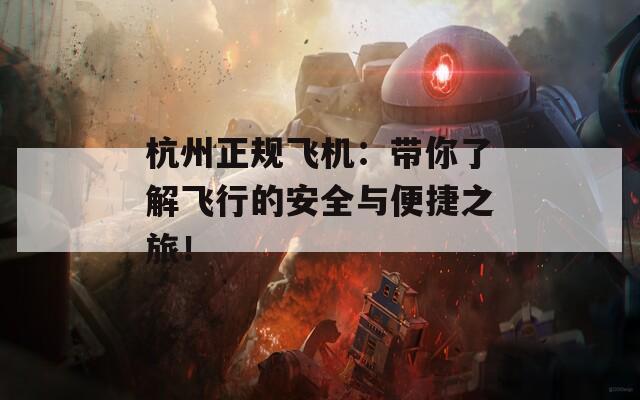 杭州正规飞机：带你了解飞行的安全与便捷之旅！