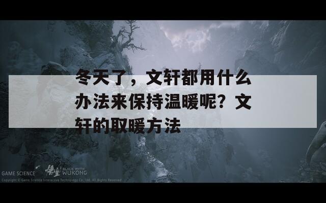 冬天了，文轩都用什么办法来保持温暖呢？文轩的取暖方法