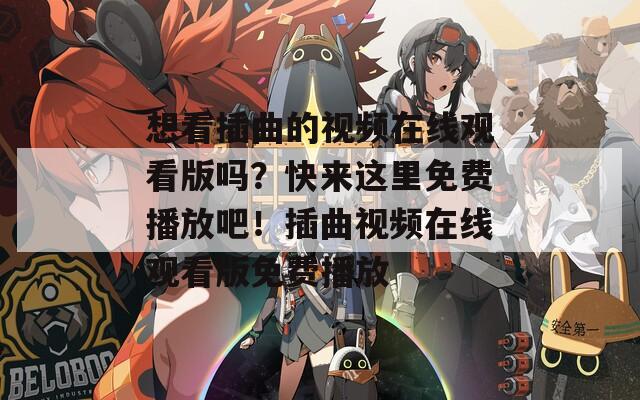 想看插曲的视频在线观看版吗？快来这里免费播放吧！插曲视频在线观看版免费播放