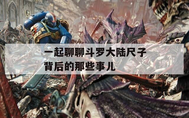 一起聊聊斗罗大陆尺子背后的那些事儿