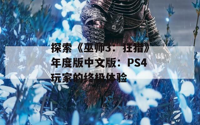 探索《巫师3：狂猎》年度版中文版：PS4玩家的终极体验