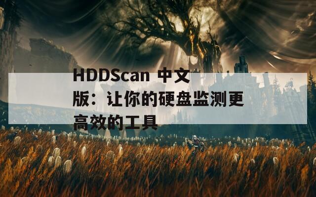HDDScan 中文版：让你的硬盘监测更高效的工具