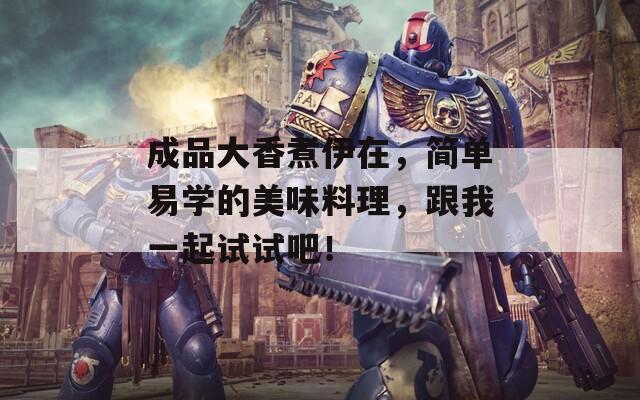 成品大香煮伊在，简单易学的美味料理，跟我一起试试吧！