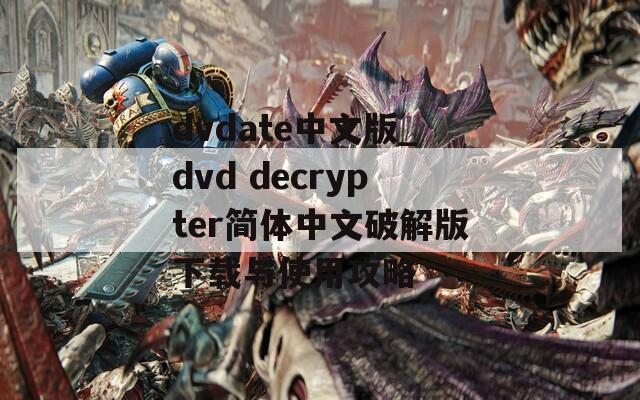 dvdate中文版_dvd decrypter简体中文破解版下载与使用攻略