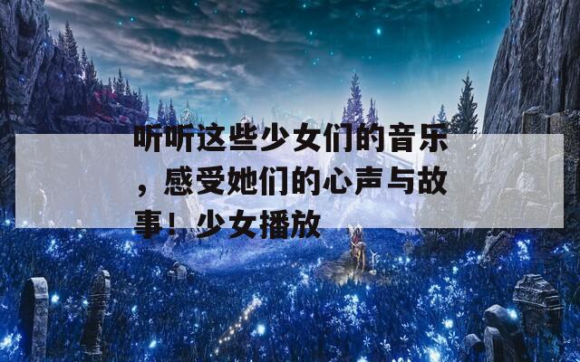 听听这些少女们的音乐，感受她们的心声与故事！少女播放
