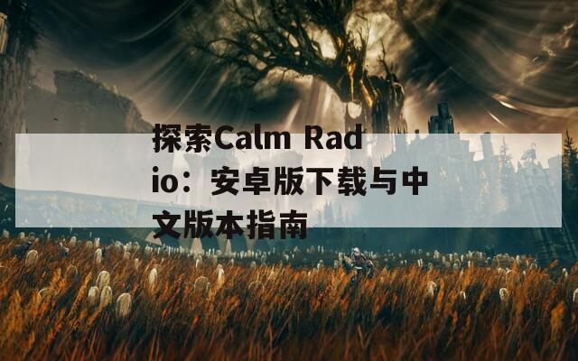 探索Calm Radio：安卓版下载与中文版本指南