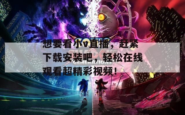 想要看小v直播，赶紧下载安装吧，轻松在线观看超精彩视频！