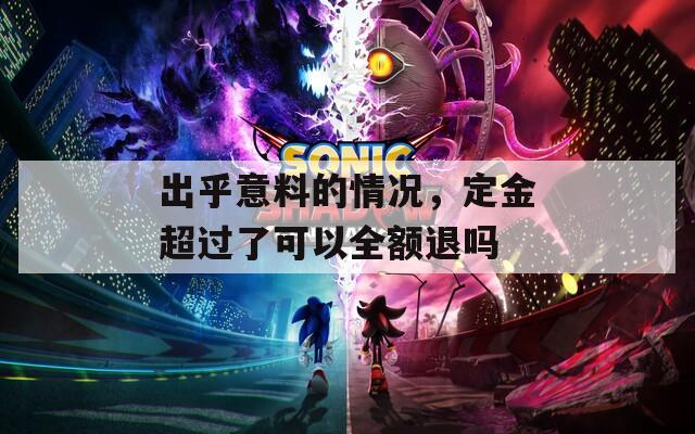 出乎意料的情况，定金超过了可以全额退吗