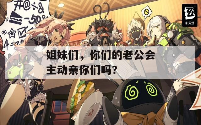 姐妹们，你们的老公会主动亲你们吗？