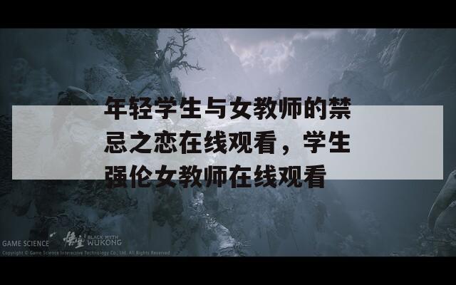 年轻学生与女教师的禁忌之恋在线观看，学生强伦女教师在线观看