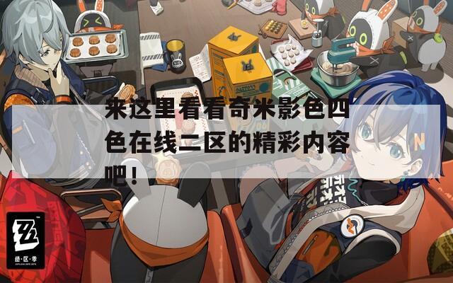 来这里看看奇米影色四色在线二区的精彩内容吧！