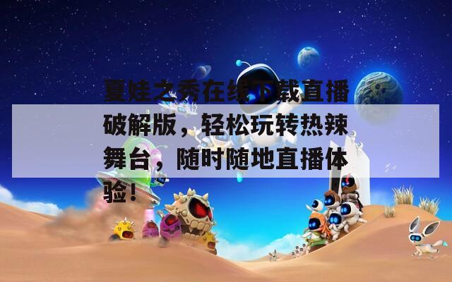 夏娃之秀在线下载直播破解版，轻松玩转热辣舞台，随时随地直播体验！