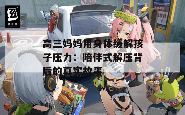 高三妈妈用身体缓解孩子压力：陪伴式解压背后的真实故事