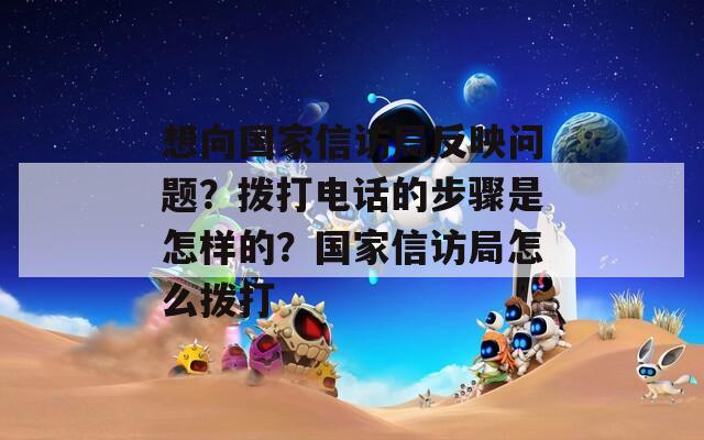想向国家信访局反映问题？拨打电话的步骤是怎样的？国家信访局怎么拨打