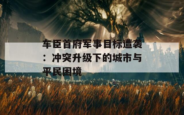 车臣首府军事目标遭袭：冲突升级下的城市与平民困境