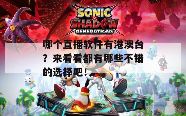 哪个直播软件有港澳台？来看看都有哪些不错的选择吧！