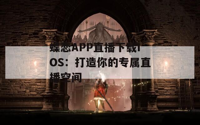蝶恋APP直播下载IOS：打造你的专属直播空间