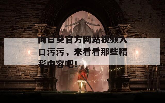 向日葵官方网站视频入口污污，来看看那些精彩内容吧！
