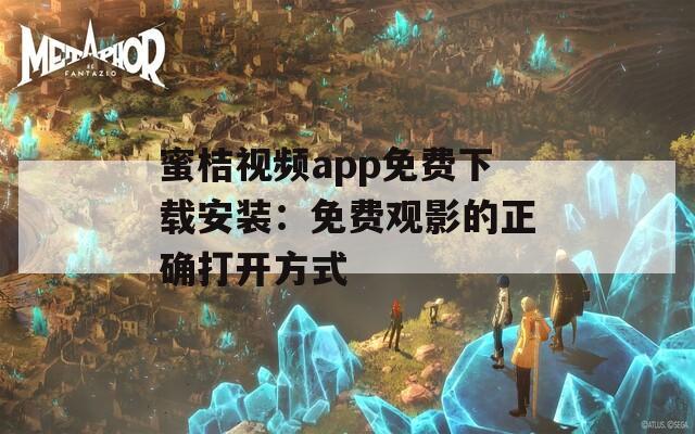 蜜桔视频app免费下载安装：免费观影的正确打开方式