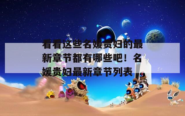 看看这些名媛贵妇的最新章节都有哪些吧！名媛贵妇最新章节列表