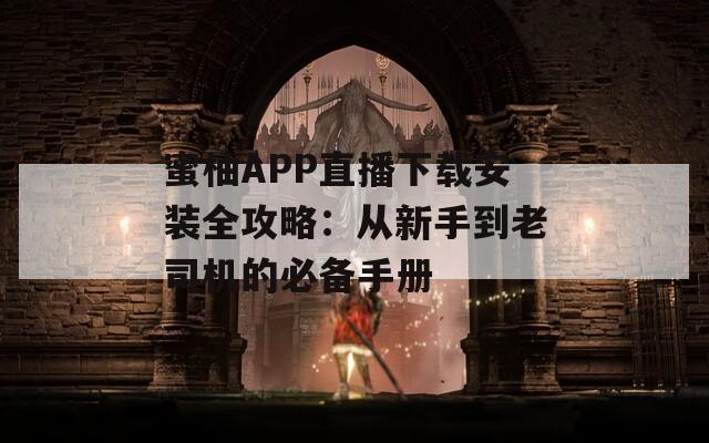 蜜柚APP直播下载安装全攻略：从新手到老司机的必备手册