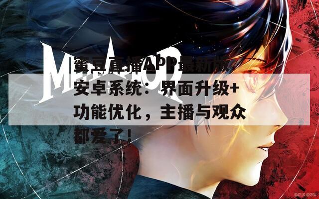 蜜豆直播APP最新版安卓系统：界面升级+功能优化，主播与观众都爱了！
