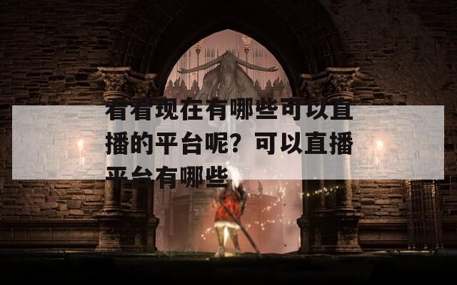 看看现在有哪些可以直播的平台呢？可以直播平台有哪些